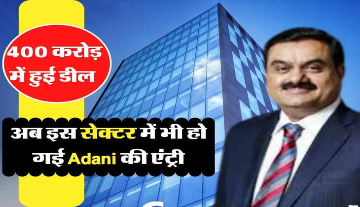 अब इस सेक्टर में भी हो गई Adani की एंट्री, 400 करोड़ में हुई डील
