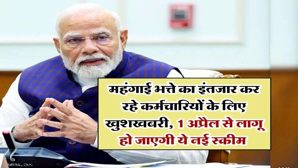 7th Pay Commission : महंगाई भत्ते का इंतजार कर रहे कर्मचारियों के लिए खुशखबरी, 1 अप्रैल से लागू हो जाएगी ये नई स्कीम&nbsp;