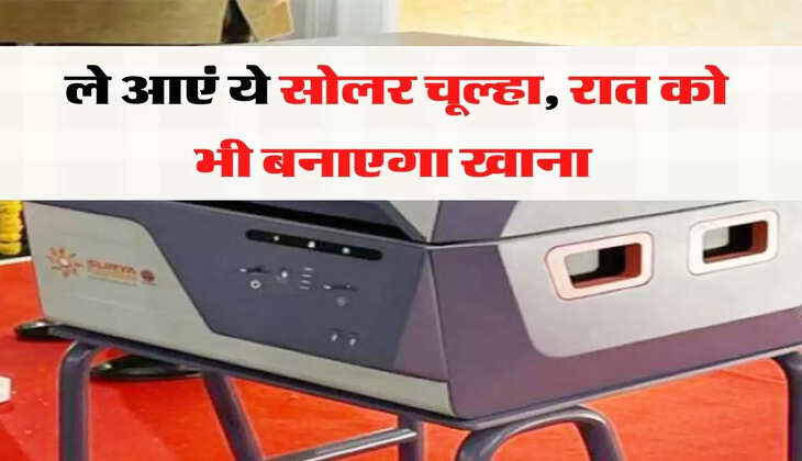 गैस सिलेंडर की कीमत से क्यों परेशान, ले आएं ये सोलर चूल्हा, रात को भी बनाएगा खाना