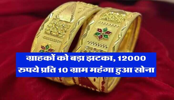 Gold Rate : ग्राहकों को बड़ा झटका, 12000 रुपये प्रति 10 ग्राम महंगा हुआ सोना, जान लें आज का भाव&nbsp;