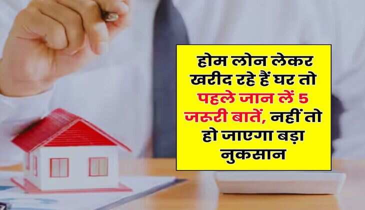 Home Loan : होम लोन लेकर खरीद रहे हैं घर तो पहले जान लें 5 जरूरी बातें, नहीं तो हो जाएगा बड़ा नुकसान
