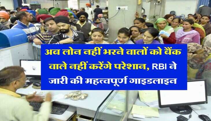 RBI guidelines : अब लोन नहीं भरने वालों को बैंक वाले नहीं करेंगे परेशान, RBI ने जारी की महत्वपूर्ण गाइडलाइन