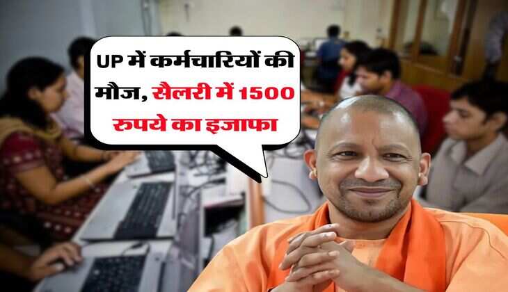 UP में कर्मचारियों की मौज, सैलरी में 1500 रुपये का इजाफा