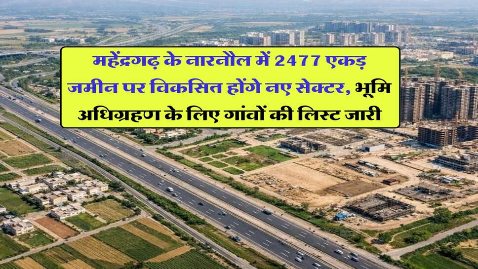 महेंद्रगढ़ के नारनौल में 2477 एकड़ जमीन पर विकसित होंगे नए सेक्टर, भूमि अधिग्रहण के लिए गांवों की लिस्ट जारी