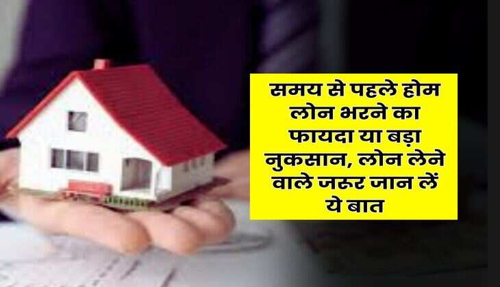 Home Loan Pre-payment : समय से पहले होम लोन भरने का फायदा या बड़ा नुकसान, लोन लेने वाले जरूर जान लें ये बात