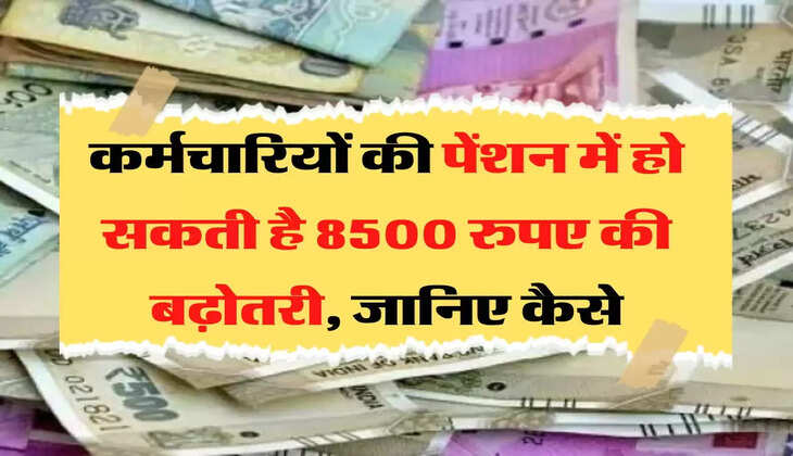 Karmchari Pension Hike: कर्मचारियों की पेंशन में हो सकती है 8500 रुपए की बढ़ोतरी, जानिए कैसे