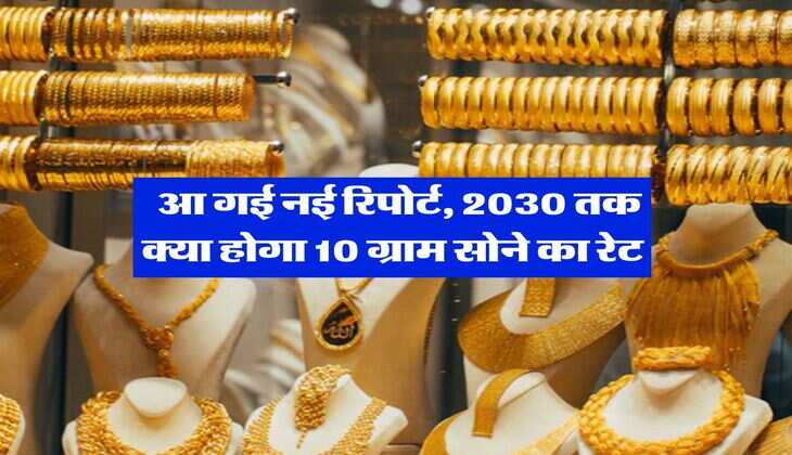 Gold Rate : आ गई नई रिपोर्ट, 2030 तक क्या होगा 10 ग्राम सोने का रेट&nbsp;