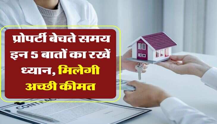 Property Tips : प्रोपर्टी बेचते समय इन 5 बातों का रखें ध्यान, मिलेगी अच्छी कीमत