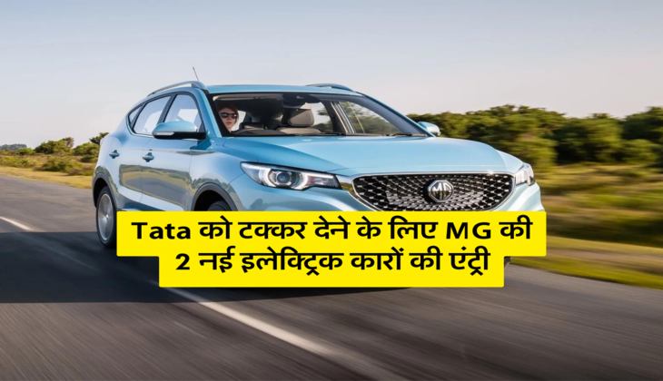 Tata को टक्कर देने के लिए MG की 2 नई इलेक्ट्रिक कारों की एंट्री