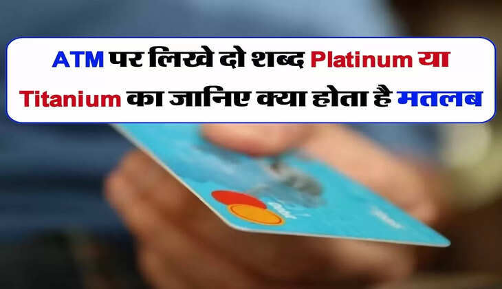 ATM पर लिखे दो शब्द Platinum या Titanium का जानिए क्या होता है मतलब