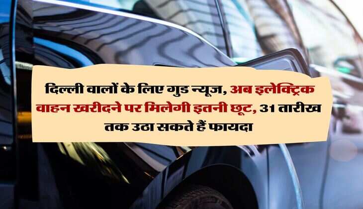 delhi electric vehicle subsidy : दिल्ली वालों के लिए गुड न्यूज, अब इलेक्ट्रिक वाहन खरीदने पर मिलेगी इतनी छूट, 31 तारीख तक उठा सकते हैं फायदा