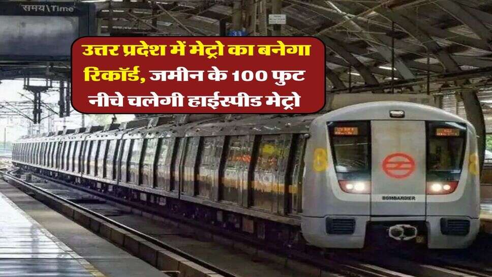 UP Metro : उत्तर प्रदेश में मेट्रो का बनेगा रिकॉर्ड, जमीन के 100 फुट नीचे चलेगी हाईस्पीड मेट्रो