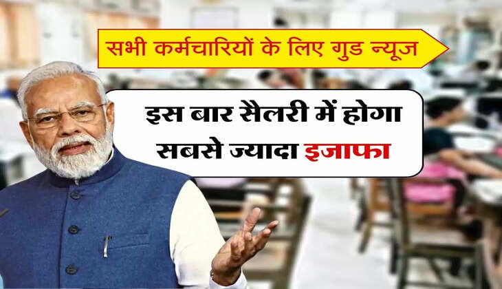 Salary Hike : सभी कर्मचारियों के लिए गुड न्यूज, इस बार सैलरी में होगा सबसे ज्यादा इजाफा