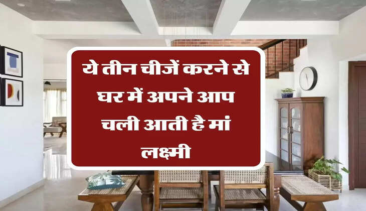  ये तीन चीजें करने से घर में अपने आप चली आती है मां लक्ष्मी, इन्हें फॉलो करने से होगी बरकत