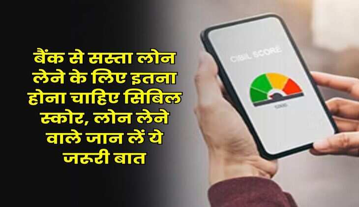 CIBIL Score : बैंक से सस्ता लोन लेने के लिए इतना होना चाहिए सिबिल स्कोर, लोन लेने वाले जान लें ये जरूरी बात