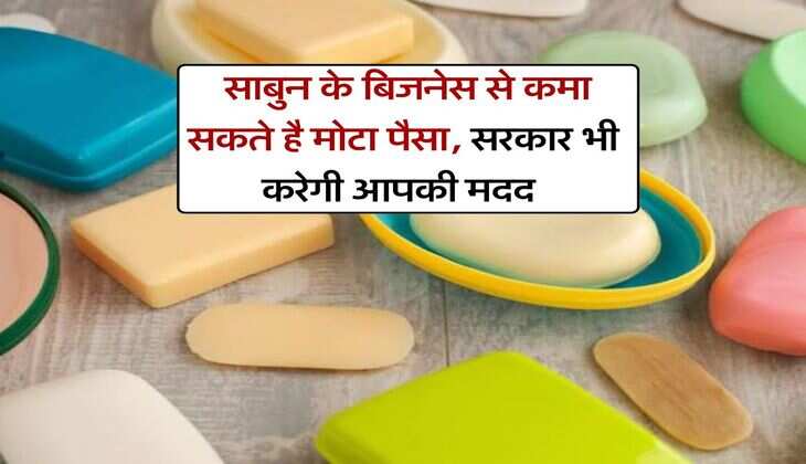 Business Idea : साबुन के बिजनेस से कमा सकते है मोटा पैसा, सरकार भी करेगी आपकी मदद 