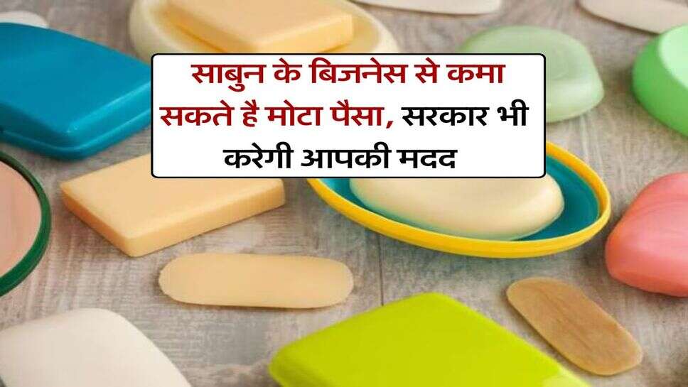 Business Idea : साबुन के बिजनेस से कमा सकते है मोटा पैसा, सरकार भी करेगी आपकी मदद&nbsp;