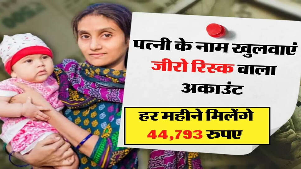 पत्नी के नाम खुलवाएं जीरो रिस्क वाला अकाउंट, हर महीने मिलेंगे &nbsp;44,793 रुपए&nbsp;