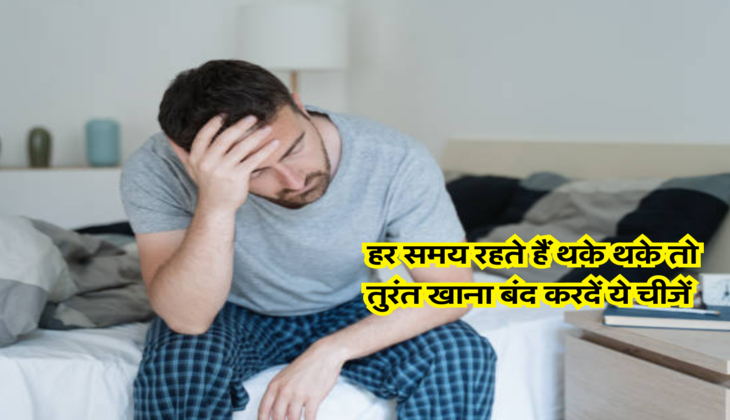 हर समय रहते हैं थके थके तो तुरंत खाना बंद करदें ये चीजें&nbsp;