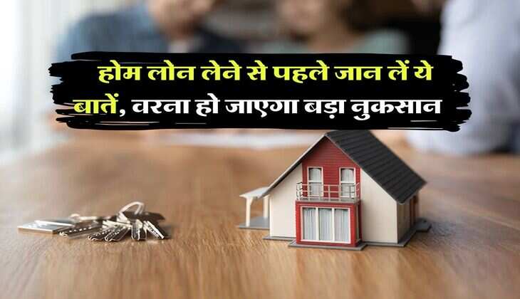 Home Loan : होम लोन लेने से पहले जान लें ये बातें, वरना हो जाएगा बड़ा नुकसान&nbsp;