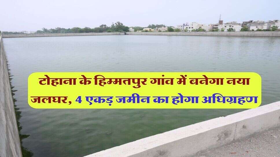 Fatehabad News : टोहाना के हिम्मतपुर गांव में बनेगा नया जलघर, 4 एकड़ जमीन का होगा अधिग्रहण