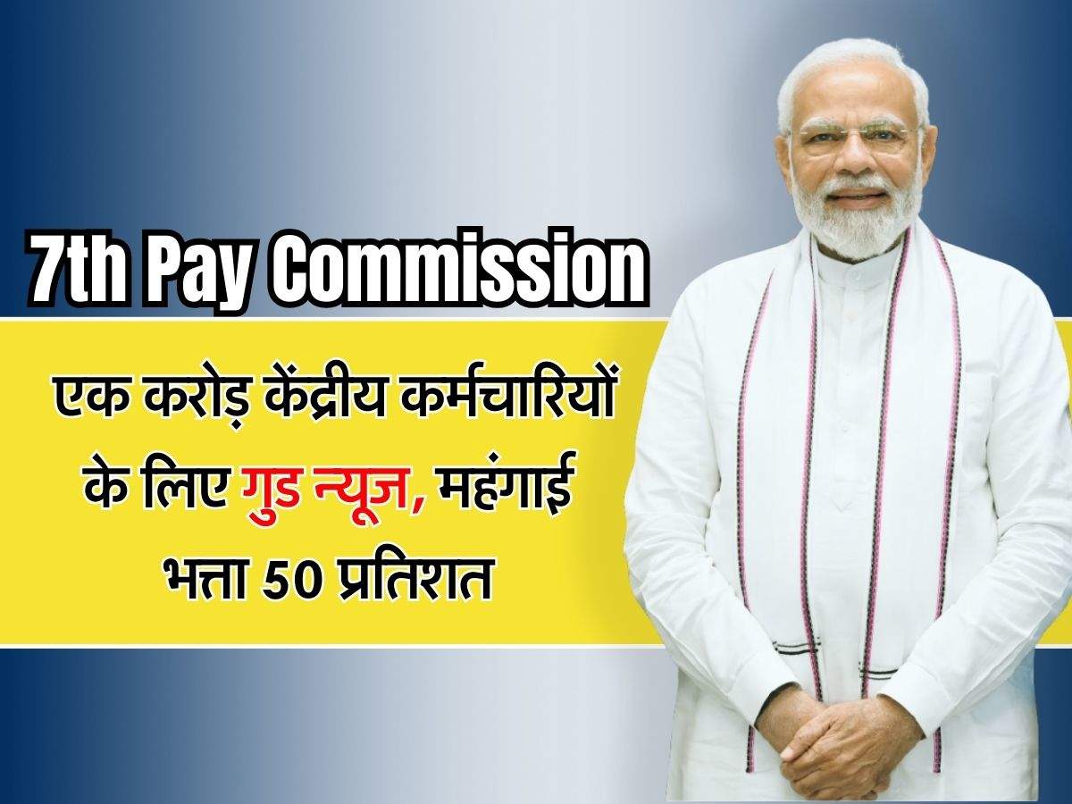 7th Pay Commission : एक करोड़ केंद्रीय कर्मचारियों के लिए गुड न्यूज, महंगाई भत्ता 50 प्रतिशत