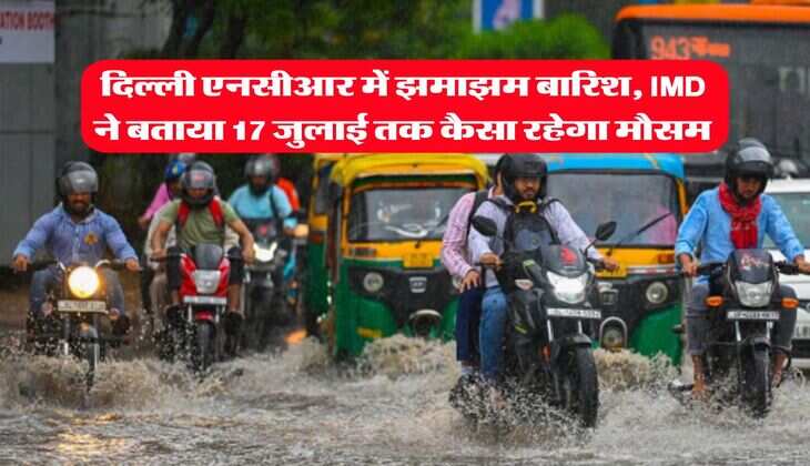 Delhi ka Mausam : दिल्ली एनसीआर में झमाझम बारिश, IMD ने बताया 17 जुलाई तक कैसा रहेगा मौसम