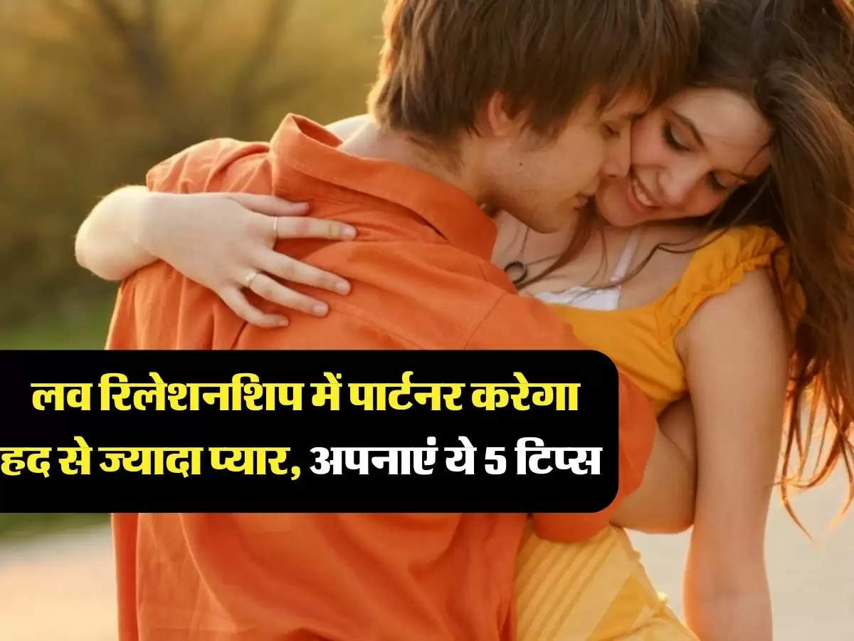 Relationship Tips: लव रिलेशनशिप में पार्टनर करेगा हद से ज्यादा प्यार, अपनाएं ये 5 टिप्स 