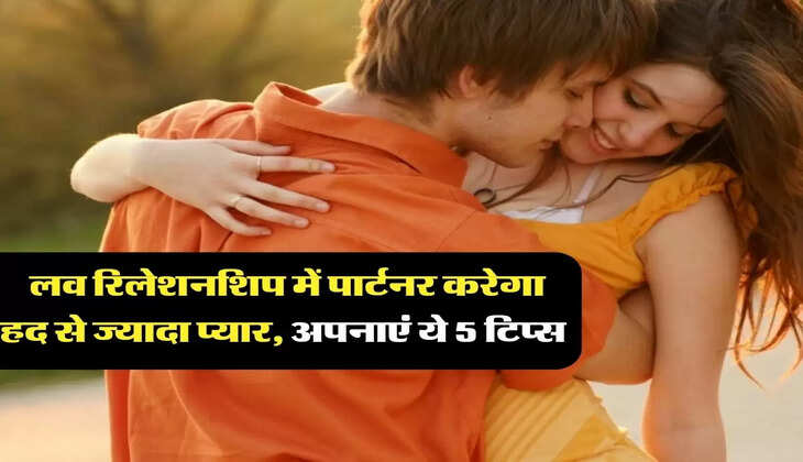 Relationship Tips: लव रिलेशनशिप में पार्टनर करेगा हद से ज्यादा प्यार, अपनाएं ये 5 टिप्स 