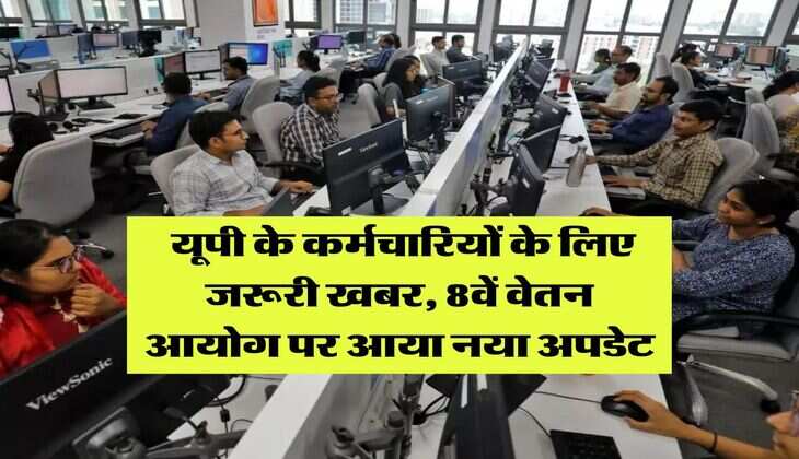 8th Pay Commission : यूपी के कर्मचारियों के लिए जरूरी खबर, 8वें वेतन आयोग पर आया नया अपडेट