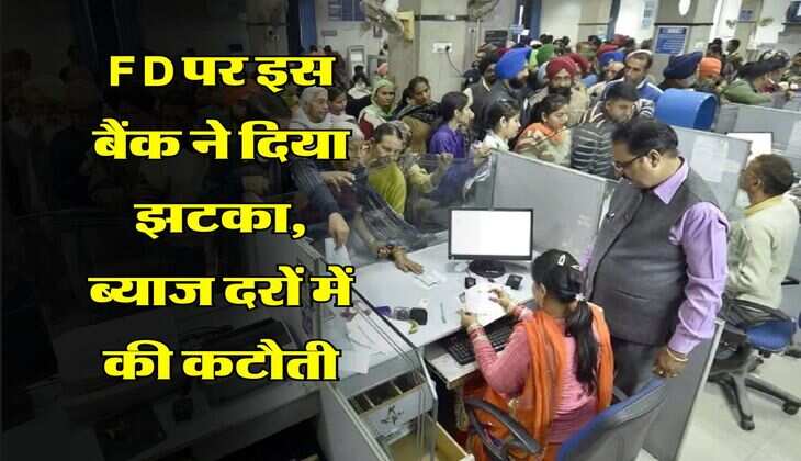 FD पर इस बैंक ने दिया झटका, ब्याज दरों में की कटौती