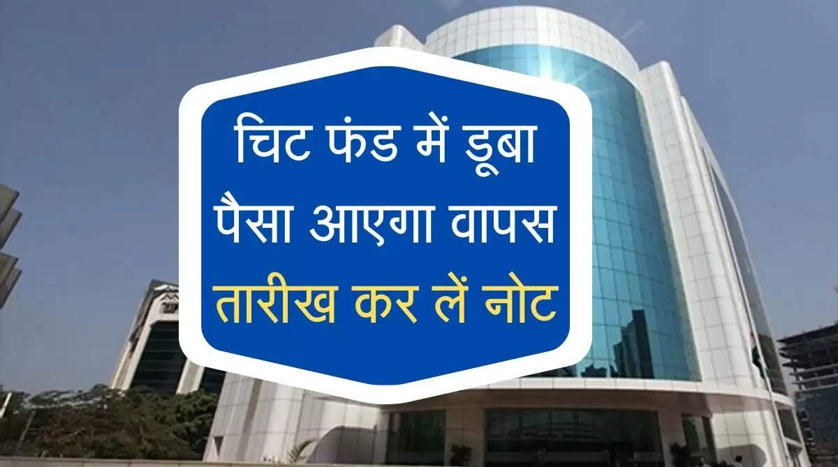Chit Fund Refund : चिट फंड कमंपनियों में डूबा पैसा आएगा वापस, तारीख कर लें नोट