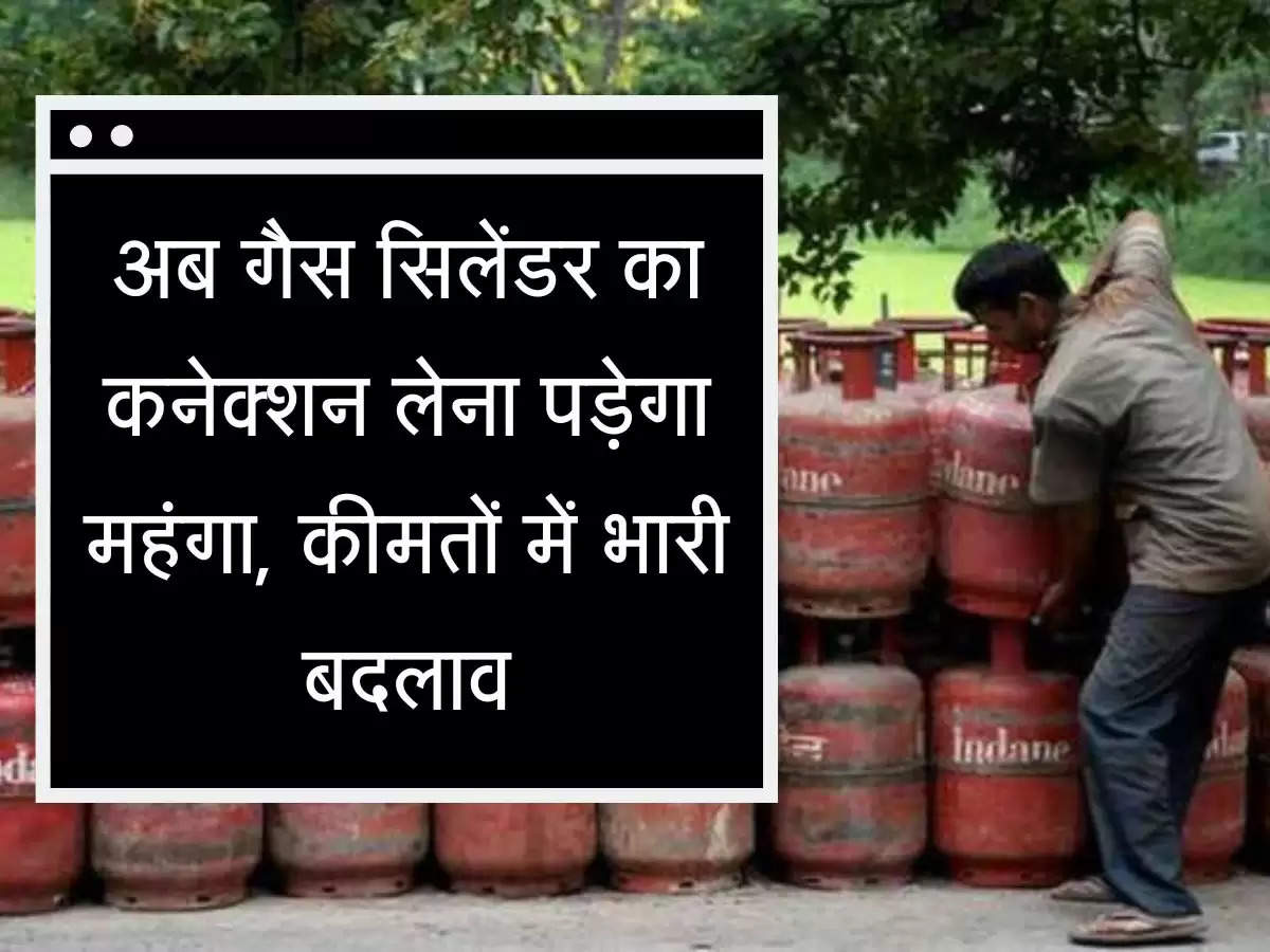 cylinder security अब गैस सिलेंडर का कनेक्शन लेना पड़ेगा महंगा, कीमतों में भारी बदलाव