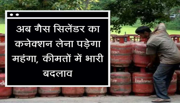 cylinder security अब गैस सिलेंडर का कनेक्शन लेना पड़ेगा महंगा, कीमतों में भारी बदलाव