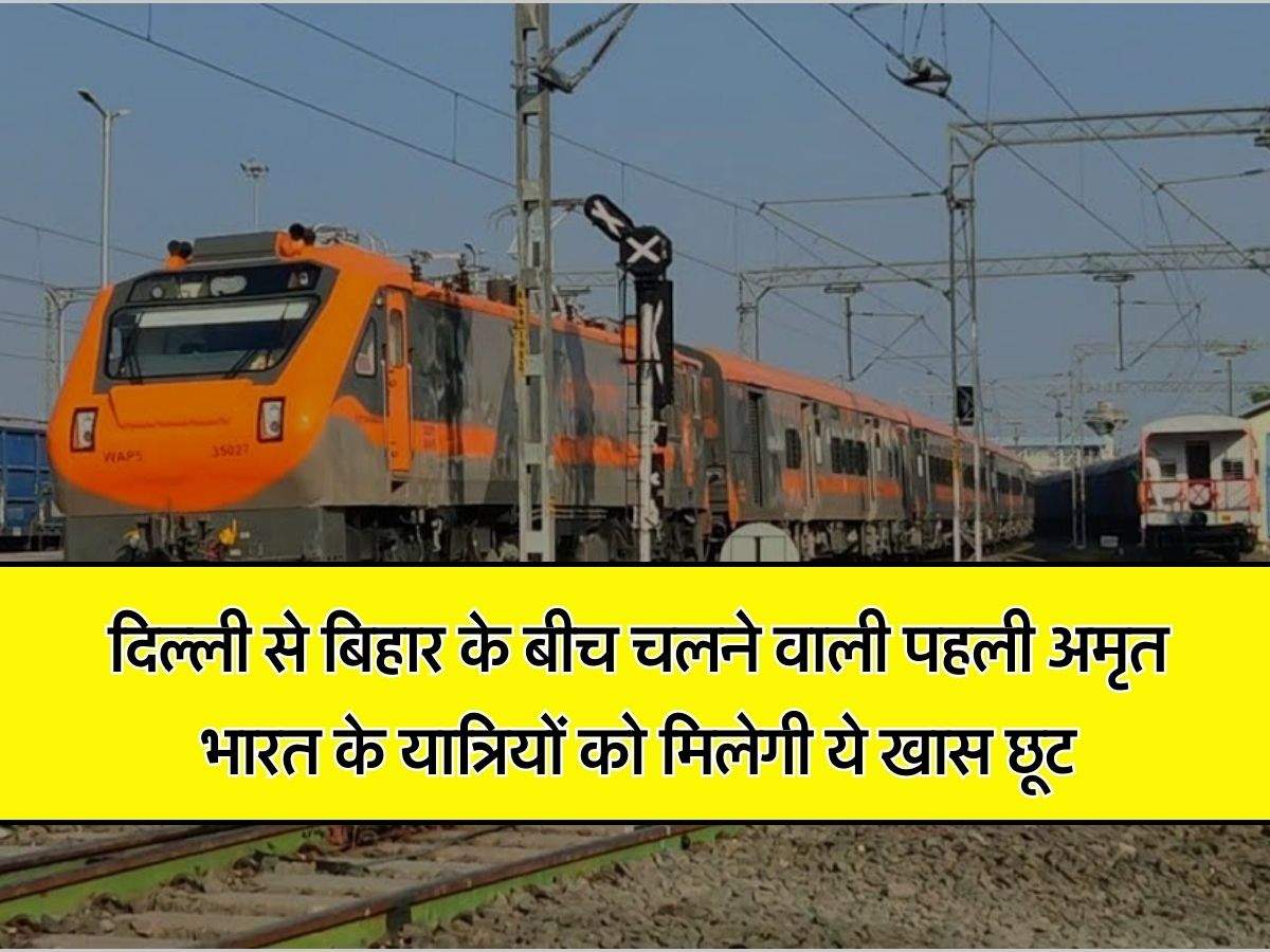 Amrit Bharat Express: दिल्ली से बिहार के बीच चलने वाली पहली अमृत भारत के यात्रियों को मिलेगी ये खास छूट