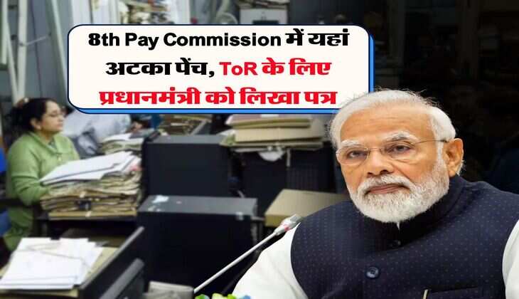 8th Pay Commission में यहां अटका पेंच, ToR के लिए प्रधानमंत्री को लिखा पत्र