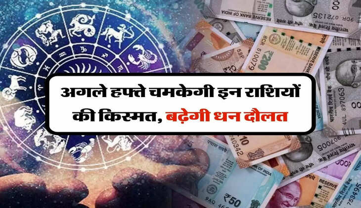 Horoscope : अगले हफ्ते चमकेगी इन राशियों की किस्मत, बढ़ेगी धन दौलत