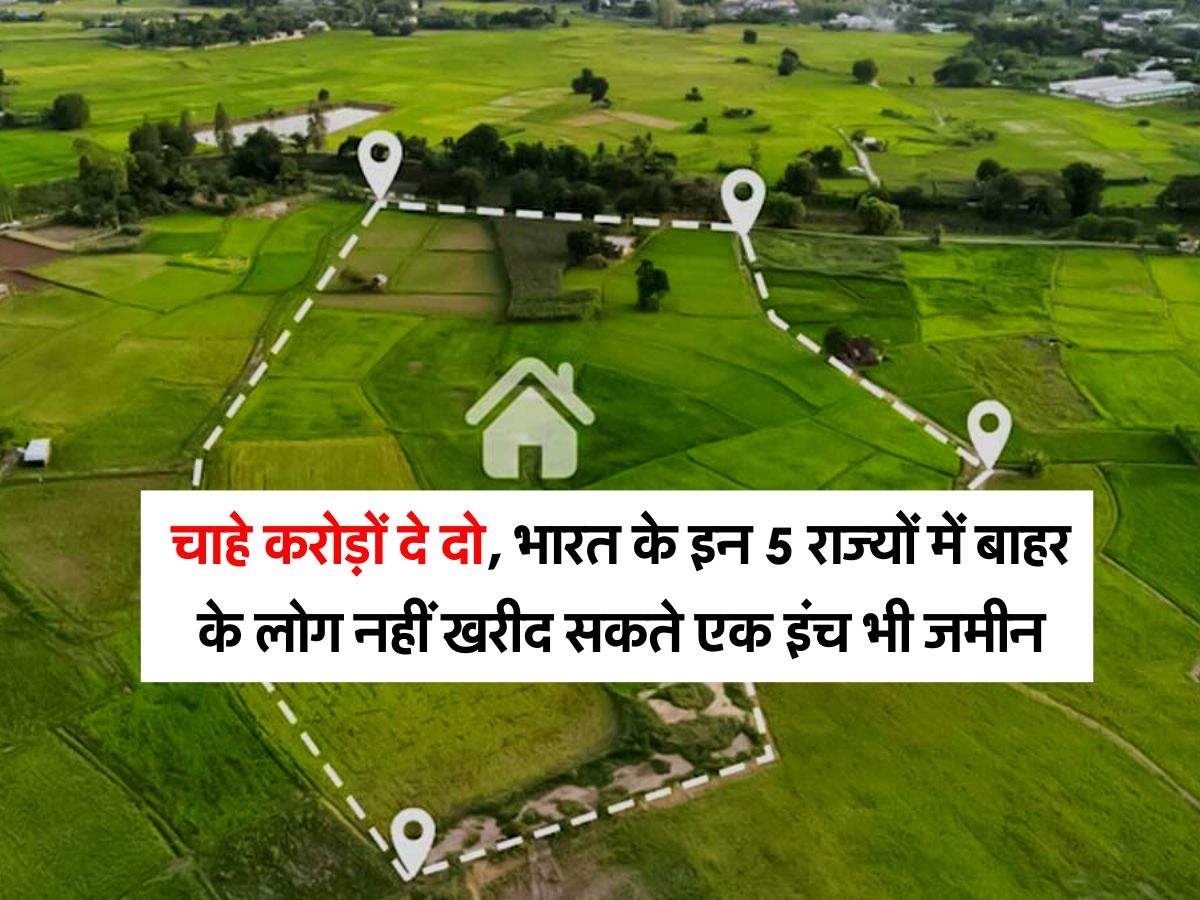 Land Purchase Rules : चाहे करोड़ों दे दो, भारत के इन 5 राज्यों में बाहर के लोग नहीं खरीद सकते एक इंच भी जमीन