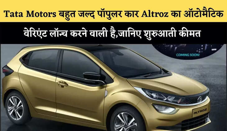 Tata Motors बहुत जल्द पॉपुलर कार Altroz का ऑटोमैटिक वेरिएंट लॉन्च करने वाली है,जानिए शुरुआती कीमत 