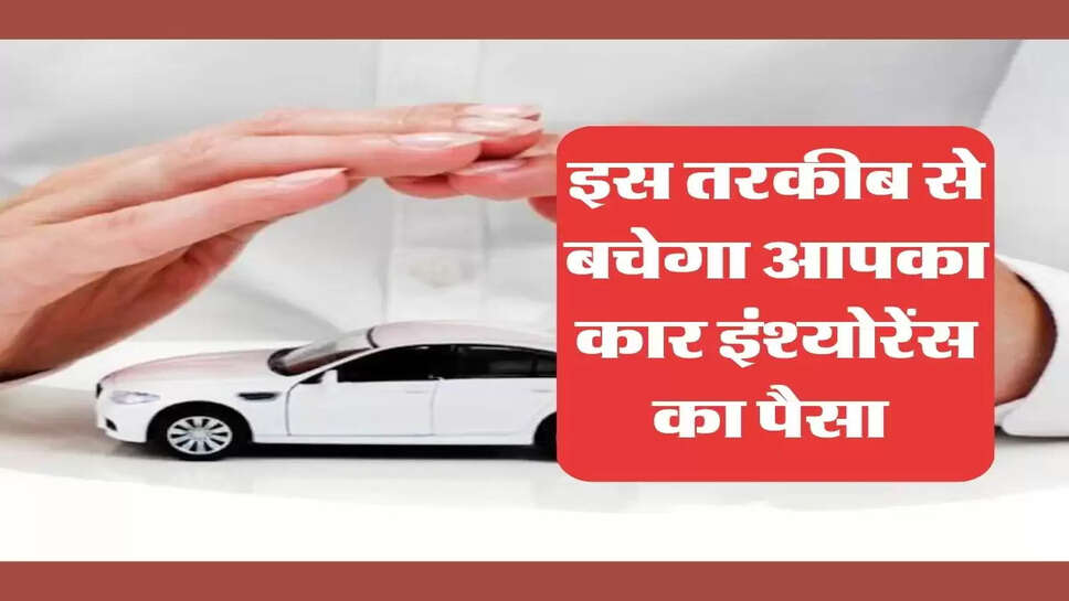 Car Insurance : इस तरकीब से बचेगा आपका कार इंश्योरेंस का पैसा, जानिए पूरी डिटेल&nbsp;