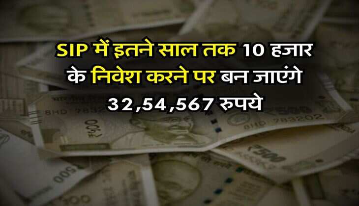 SIP में इतने साल तक 10 हजार के निवेश करने पर बन जाएंगे 32,54,567 रुपये, जानिये पूरी कैलकुलेशन