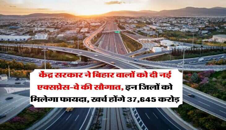 Expressway in Bihar : केंद्र सरकार ने बिहार वालों को दी नई एक्सप्रेस-वे की सौगात, इन जिलों को मिलेगा फायदा, खर्च होंगे 37,645 करोड़