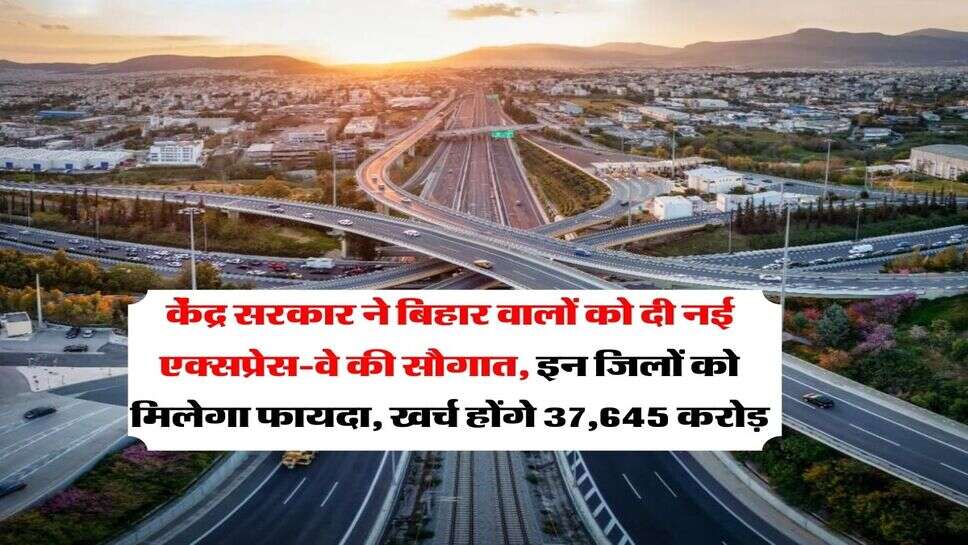 Expressway in Bihar : केंद्र सरकार ने बिहार वालों को दी नई एक्सप्रेस-वे की सौगात, इन जिलों को मिलेगा फायदा, खर्च होंगे 37,645 करोड़