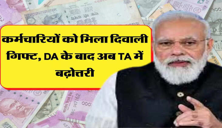 कर्मचारियों को मिला दिवाली गिफ्ट, DA के बाद अब TA में बढ़ोत्तरी