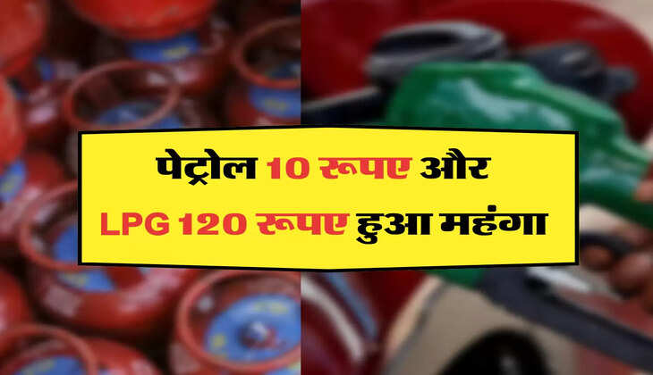 पेट्रोल 10 रूपए और LPG 120 रूपए हुआ महंगा 