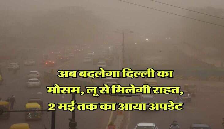 IMD Weather : अब बदलेगा दिल्ली का मौसम, लू से मिलेगी राहत, 2 मई तक का आया अपडेट  