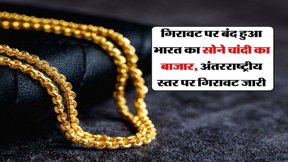 Gold Silver Down : गिरावट पर बंद हुआ भारत का सोने चांदी का बाजार, अंतरराष्ट्रीय स्तर पर गिरावट जारी