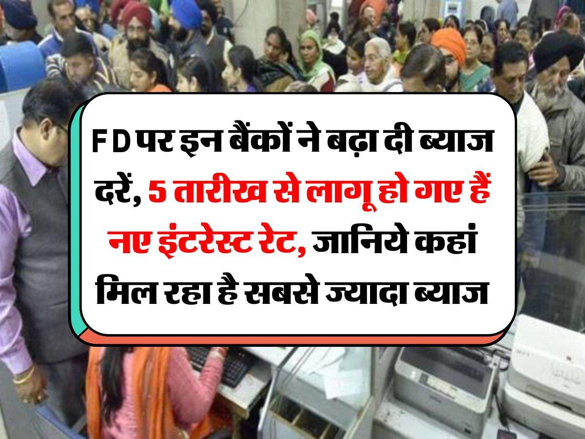 FD पर इन बैंकों ने बढ़ा दी ब्याज दरें, 5 तारीख से लागू हो गए हैं नए इंटरेस्ट रेट, जानिये कहां मिल रहा है सबसे ज्यादा ब्याज