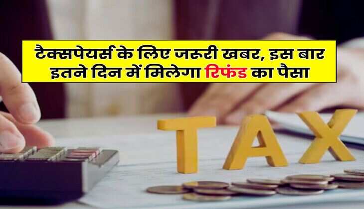 Income Tax Return : टैक्सपेयर्स के लिए जरूरी खबर, इस बार इतने दिन में मिलेगा रिफंड का पैसा