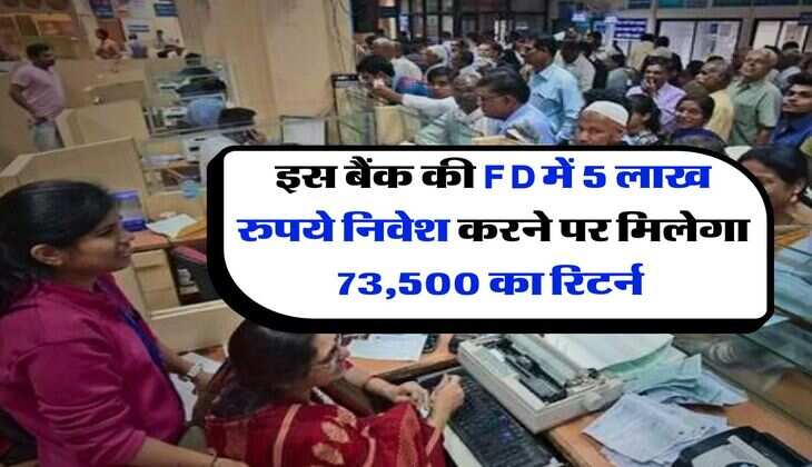 इस बैंक की FD में 5 लाख रुपये निवेश करने पर मिलेगा 73,500 का रिटर्न 